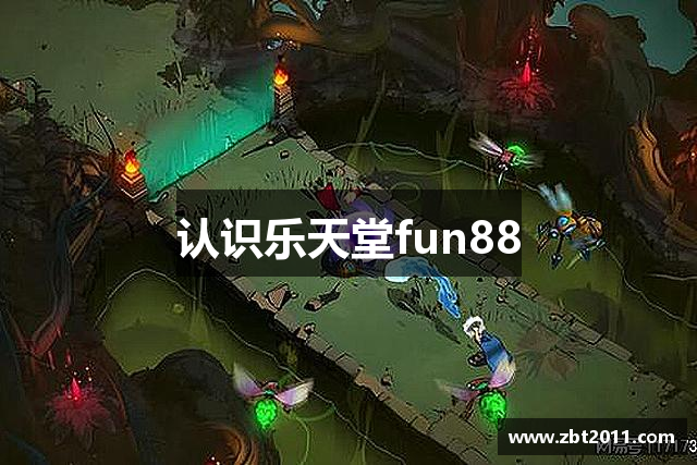 认识乐天堂fun88